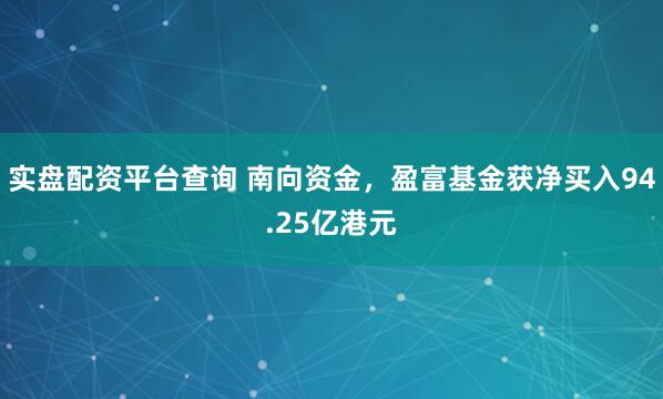 实盘配资平台查询 南向资金，盈富基金获净买入94.25亿港元