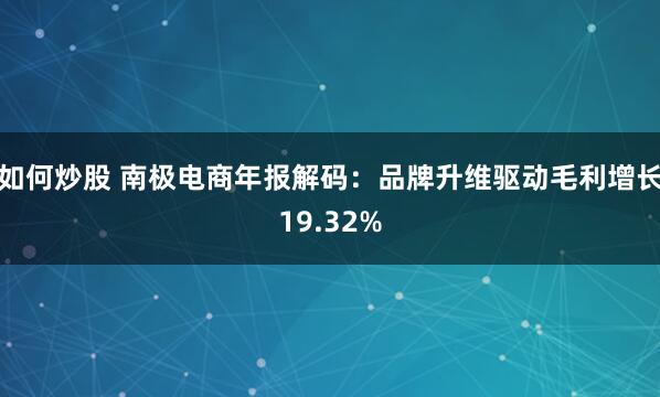 如何炒股 南极电商年报解码：品牌升维驱动毛利增长19.32%