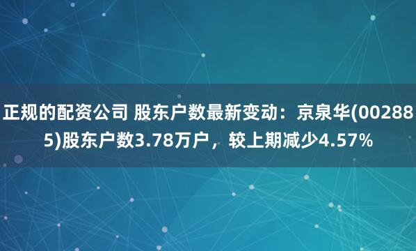 正规的配资公司 股东户数最新变动：京泉华(002885)股东户数3.78万户，较上期减少4.57%