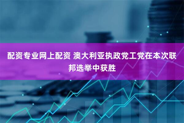 配资专业网上配资 澳大利亚执政党工党在本次联邦选举中获胜