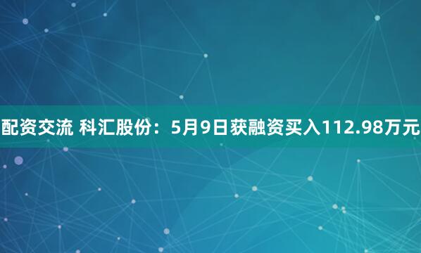 配资交流 科汇股份：5月9日获融资买入112.98万元