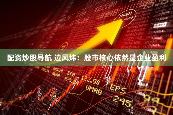 配资炒股导航 边风炜：股市核心依然是企业盈利