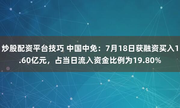 炒股配资平台技巧 中国中免：7月18日获融资买入1.60亿元，占当日流入资金比例为19.80%