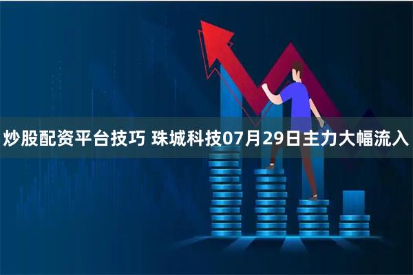 炒股配资平台技巧 珠城科技07月29日主力大幅流入