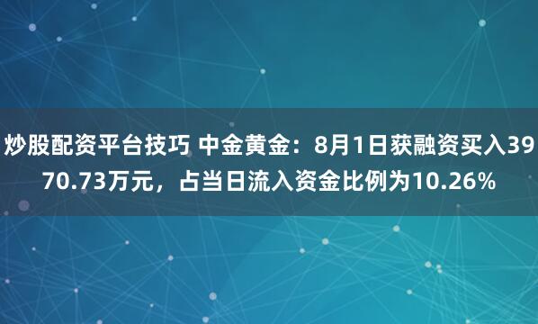 炒股配资平台技巧 中金黄金：8月1日获融资买入3970.73万元，占当日流入资金比例为10.26%