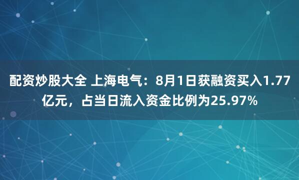 配资炒股大全 上海电气：8月1日获融资买入1.77亿元，占当日流入资金比例为25.97%