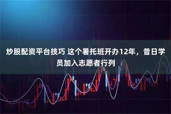 炒股配资平台技巧 这个暑托班开办12年，昔日学员加入志愿者行列