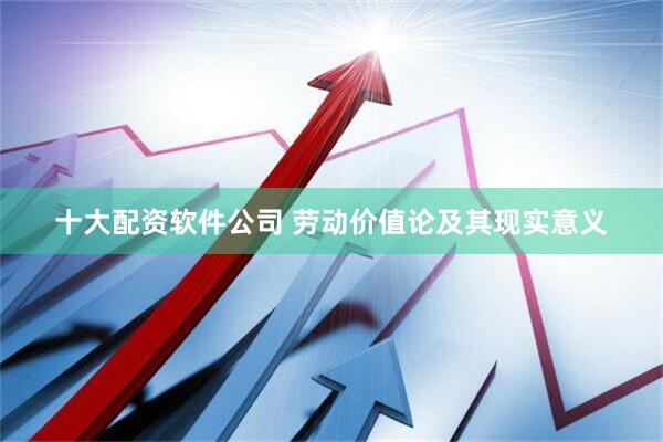 十大配资软件公司 劳动价值论及其现实意义