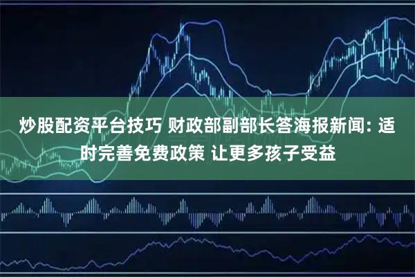 炒股配资平台技巧 财政部副部长答海报新闻: 适时完善免费政策 让更多孩子受益