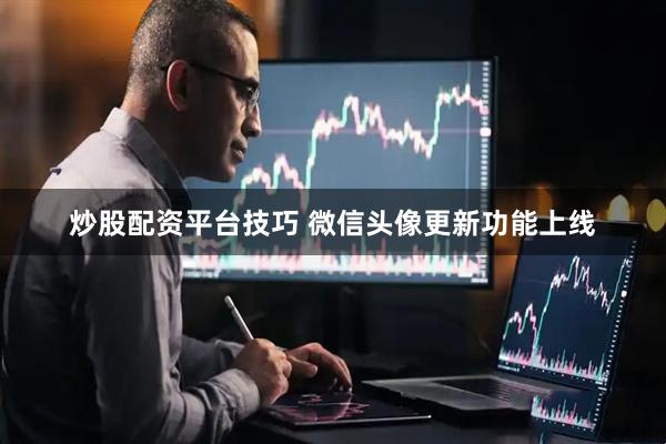 炒股配资平台技巧 微信头像更新功能上线