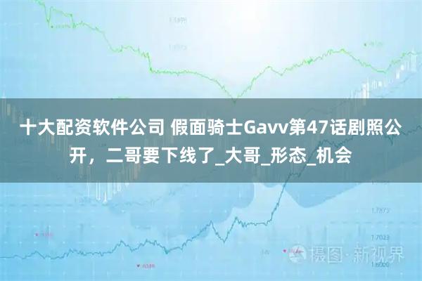 十大配资软件公司 假面骑士Gavv第47话剧照公开，二哥要下线了_大哥_形态_机会