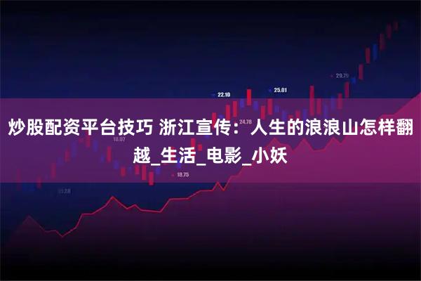 炒股配资平台技巧 浙江宣传：人生的浪浪山怎样翻越_生活_电影_小妖