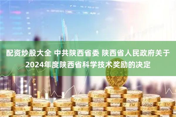 配资炒股大全 中共陕西省委 陕西省人民政府关于2024年度陕西省科学技术奖励的决定