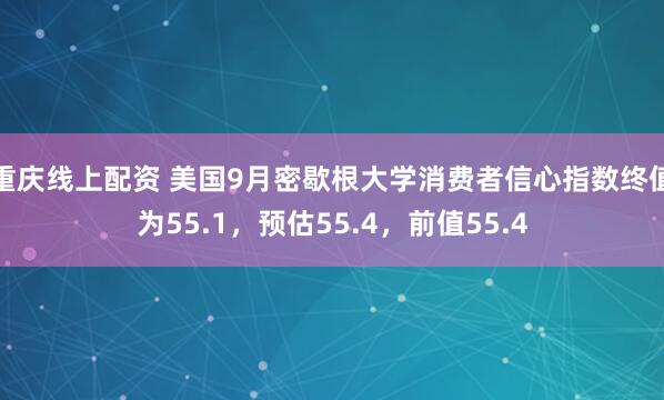 重庆线上配资 美国9月密歇根大学消费者信心指数终值为55.1，预估55.4，前值55.4