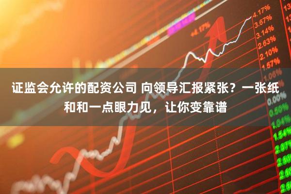 证监会允许的配资公司 向领导汇报紧张？一张纸和和一点眼力见，让你变靠谱