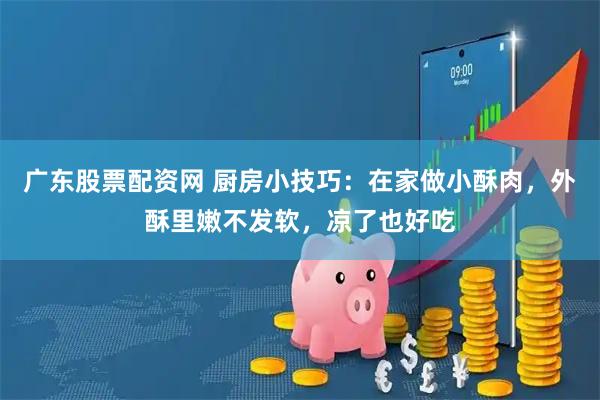 广东股票配资网 厨房小技巧：在家做小酥肉，外酥里嫩不发软，凉了也好吃