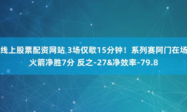 线上股票配资网站 3场仅歇15分钟！系列赛阿门在场火箭净胜7分 反之-27&净效率-79.8