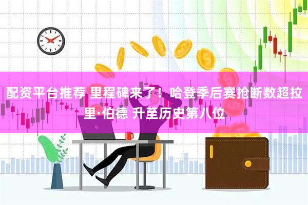 配资平台推荐 里程碑来了！哈登季后赛抢断数超拉里·伯德 升至历史第八位