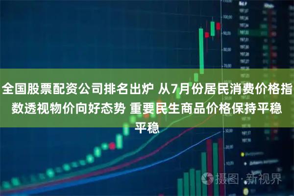 全国股票配资公司排名出炉 从7月份居民消费价格指数透视物价向好态势 重要民生商品价格保持平稳